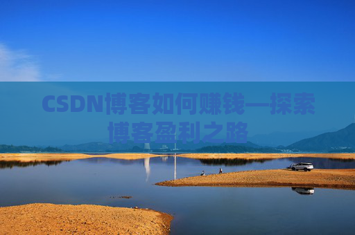 CSDN博客如何赚钱—探索博客盈利之路