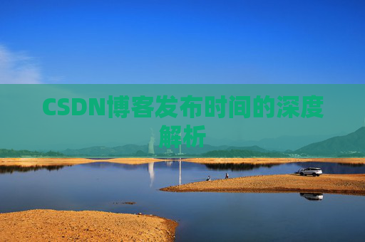 CSDN博客发布时间的深度解析