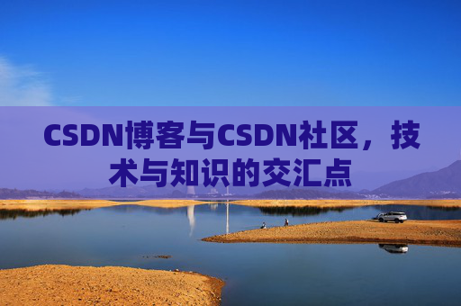 CSDN博客与CSDN社区，技术与知识的交汇点