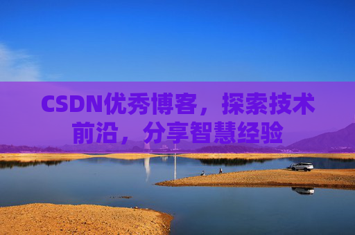 CSDN优秀博客,探索技术前沿,分享智慧经验