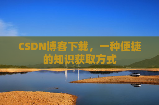 CSDN博客下载，一种便捷的知识获取方式